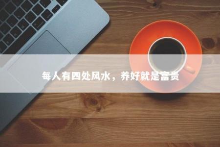 每人有四处风水，养好就是富贵