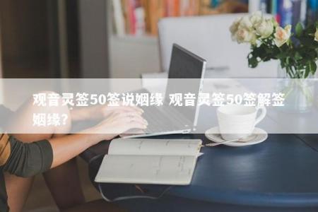观音灵签50签说姻缘 观音灵签50签解签姻缘？