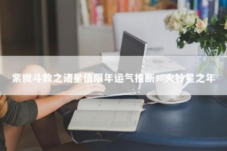 紫微斗数之诸星值限年运气推断：火铃星之年